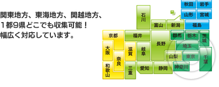 関東地方、東海地方、関越地方、1都9県どこでも収集可能！幅広く対応しています。
